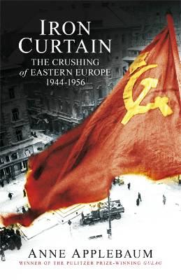 Iron Curtain The Crushing of Eastern Europe 1944-56