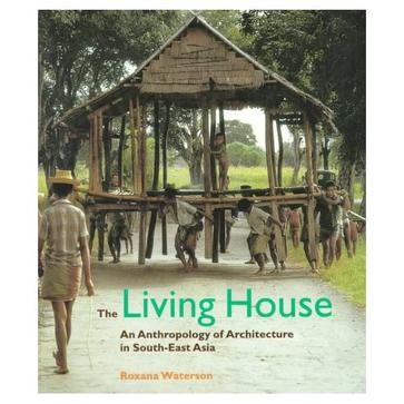 The Living House: Anthropology of Architecture in South-east Asia