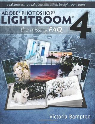 Adobe Photoshop Lightroom 4 - the Missing FAQ - Real Answers to Real Questions Asked by Lightroom Users